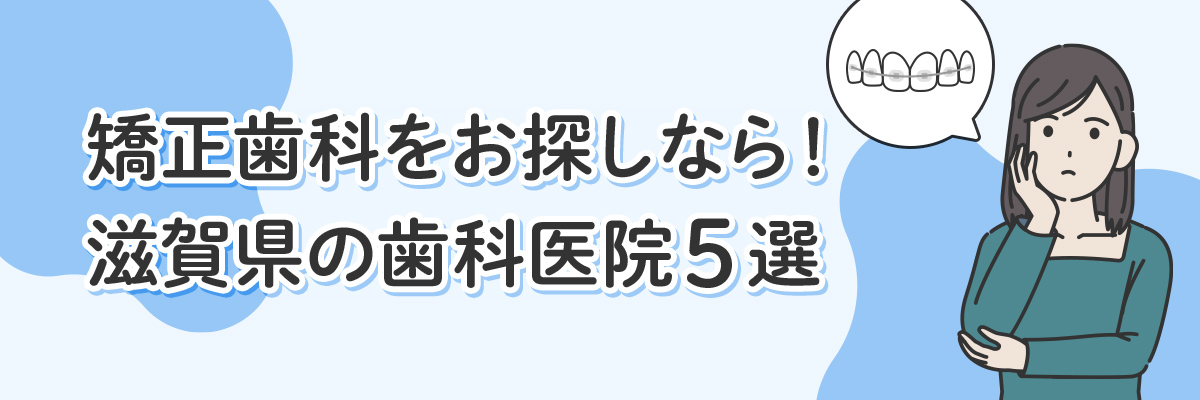 矯正歯科をお探しなら！ 滋賀県の歯科医院５選